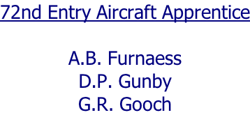 72nd Entry Aircraft Apprentice  A.B. Furnaess D.P. Gunby G.R. Gooch