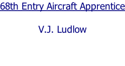 68th Entry Aircraft Apprentice  V.J. Ludlow