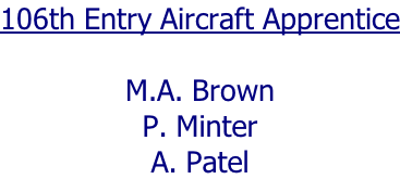 106th Entry Aircraft Apprentice  M.A. Brown P. Minter A. Patel