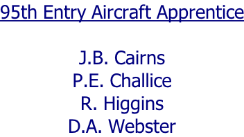 95th Entry Aircraft Apprentice  J.B. Cairns P.E. Challice R. Higgins D.A. Webster